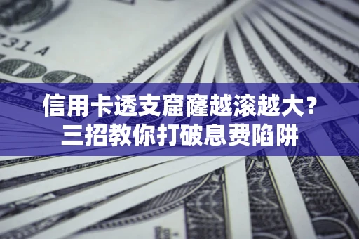 武汉信用卡透支窟窿越滚越大？三招教你打破息费陷阱
