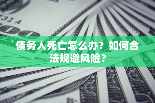 武汉债务人死亡怎么办？如何合法规避风险？