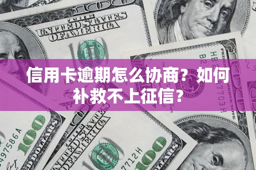 武汉信用卡逾期怎么协商？如何补救不上征信？