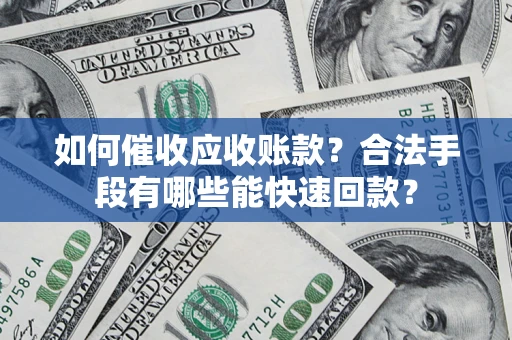 武汉如何催收应收账款？合法手段有哪些能快速回款？