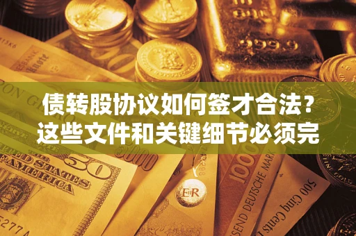 武汉债转股协议如何签才合法？这些文件和关键细节必须完整