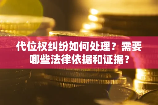 武汉代位权纠纷如何处理？需要哪些法律依据和证据？