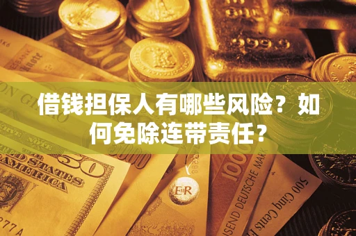 武汉借钱担保人有哪些风险？如何免除连带责任？