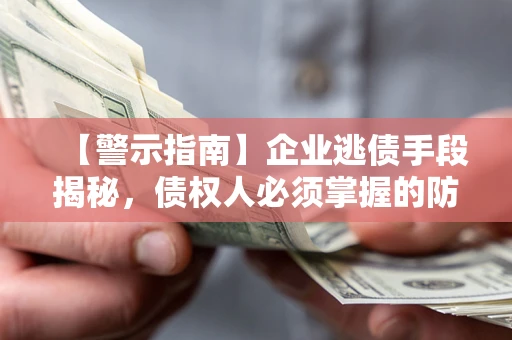 武汉【警示指南】企业逃债手段揭秘，债权人必须掌握的防坑宝典