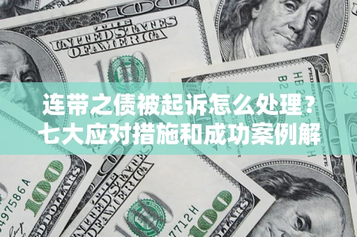 武汉连带之债被起诉怎么处理？七大应对措施和成功案例解析