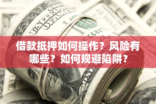 武汉借款抵押如何操作?风险有哪些?如何规避陷阱? 武汉借款抵押如何操作?风险有哪些?如何规避陷阱?
