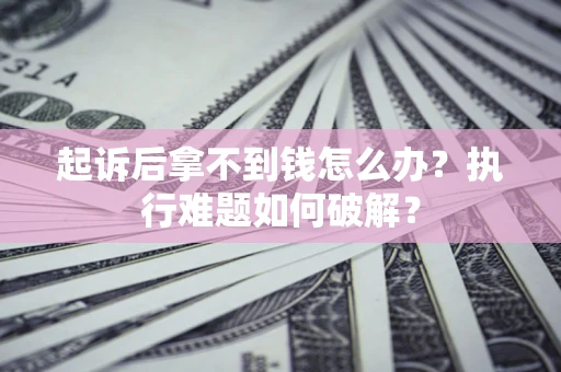武汉起诉后拿不到钱怎么办?执行难题如何破解? 武汉起诉后拿不到钱怎么办?执行难题如何破解?