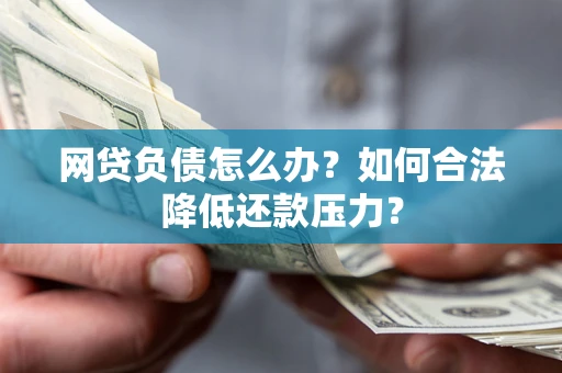 武汉网贷负债怎么办？如何合法降低还款压力？
