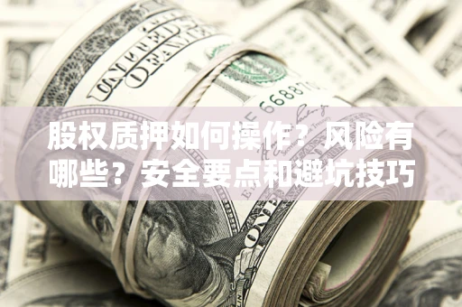 武汉股权质押如何操作？风险有哪些？安全要点和避坑技巧？