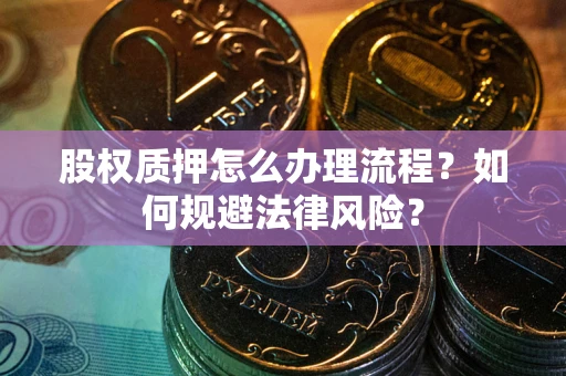 武汉股权质押怎么办理流程？如何规避法律风险？