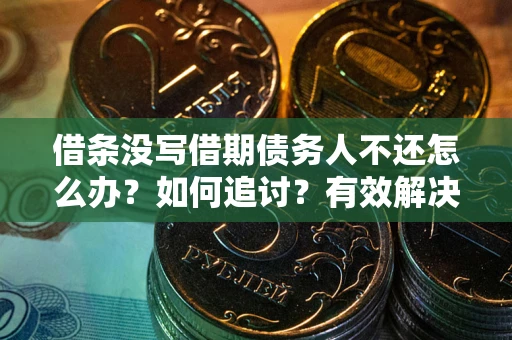 武汉借条没写借期债务人不还怎么办？如何追讨？有效解决方案！
