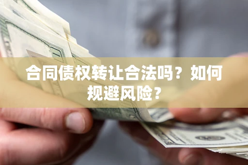 武汉合同债权转让合法吗?如何规避风险? 武汉合同债权转让合法吗?如何规避风险?