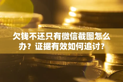 武汉欠钱不还只有微信截图怎么办？证据有效如何追讨？