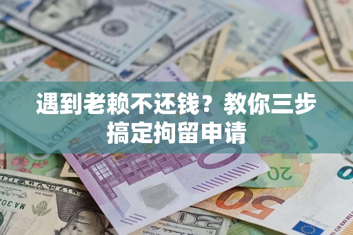 武汉遇到老赖不还钱？教你三步搞定拘留申请