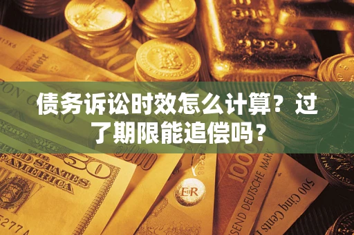 武汉债务诉讼时效怎么计算？过了期限能追偿吗？