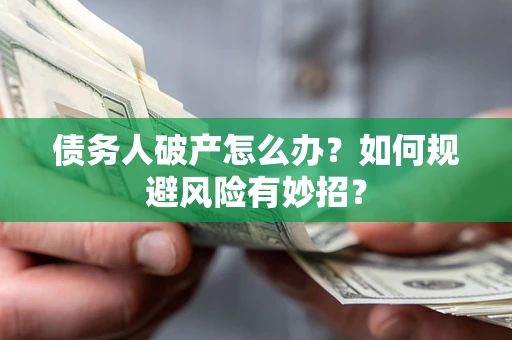 武汉债务人破产怎么办？如何规避风险有妙招？