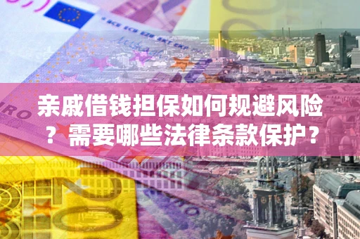 武汉亲戚借钱担保如何规避风险？需要哪些法律条款保护？