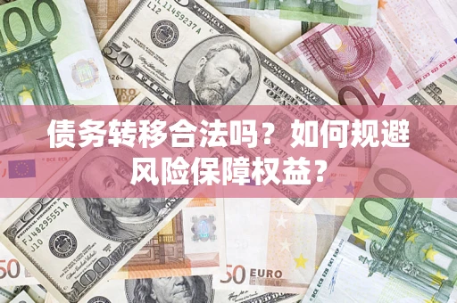 武汉债务转移合法吗？如何规避风险保障权益？