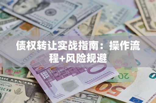 武汉债权转让实战指南：操作流程+风险规避