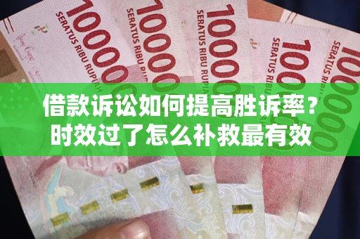 武汉借款诉讼如何提高胜诉率？时效过了怎么补救最有效