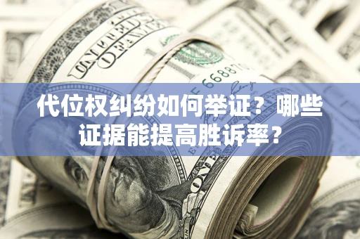 武汉代位权纠纷如何举证？哪些证据能提高胜诉率？