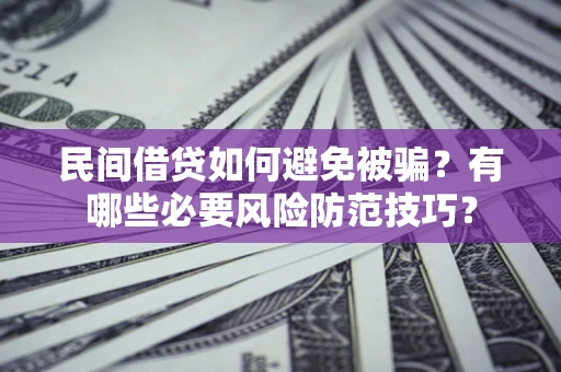 武汉民间借贷如何避免被骗？有哪些必要风险防范技巧？