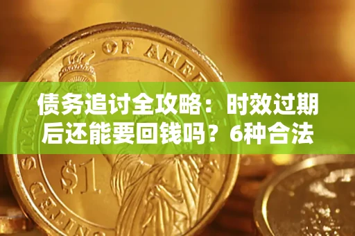 武汉债务追讨全攻略：时效过期后还能要回钱吗？6种合法手段助你维权