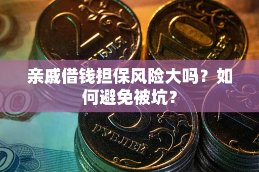 武汉亲戚借钱担保风险大吗？如何避免被坑？