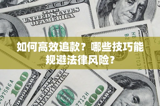 武汉如何高效追款？哪些技巧能规避法律风险？