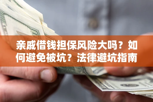 武汉亲戚借钱担保风险大吗？如何避免被坑？法律避坑指南