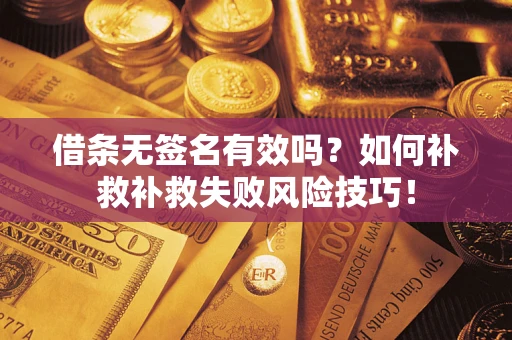 武汉借条无签名有效吗？如何补救补救失败风险技巧！