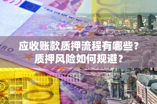 武汉应收账款质押流程有哪些？质押风险如何规避？