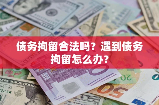 武汉债务拘留合法吗？遇到债务拘留怎么办？