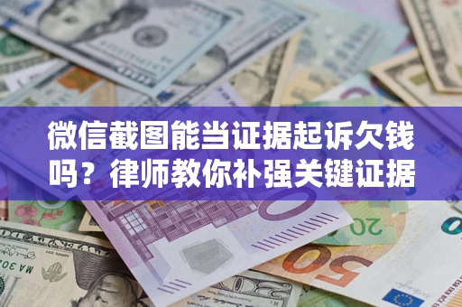 武汉微信截图能当证据起诉欠钱吗？律师教你补强关键证据