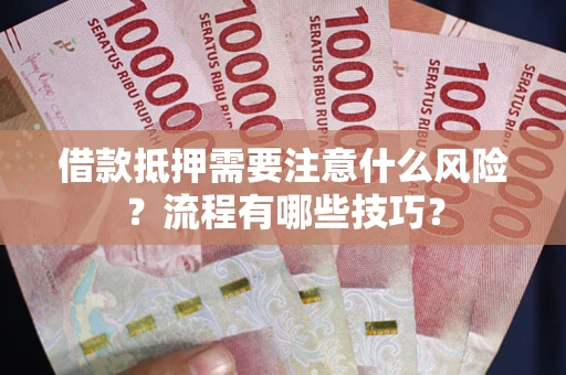 武汉借款抵押需要注意什么风险？流程有哪些技巧？