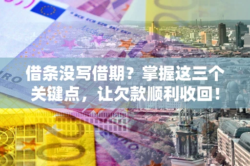 武汉借条没写借期？掌握这三个关键点，让欠款顺利收回！