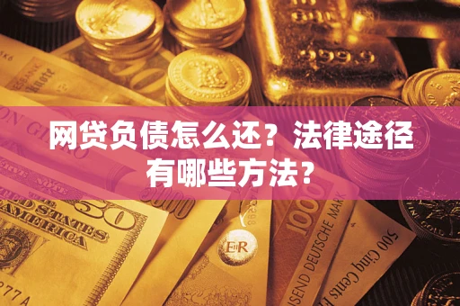 武汉网贷负债怎么还？法律途径有哪些方法？