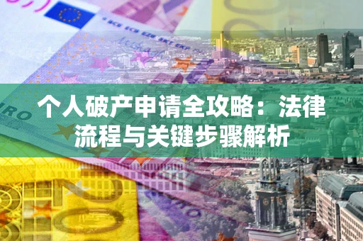 武汉个人破产申请全攻略：法律流程与关键步骤解析