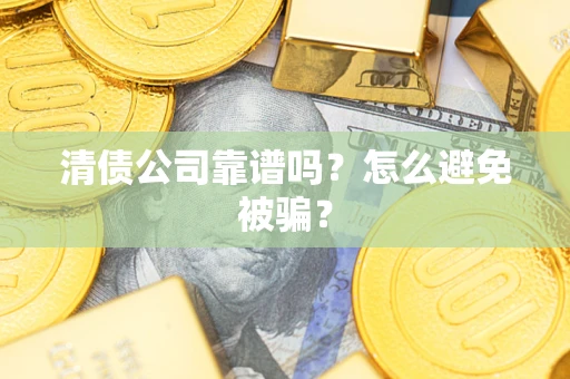 武汉清债公司靠谱吗？怎么避免被骗？