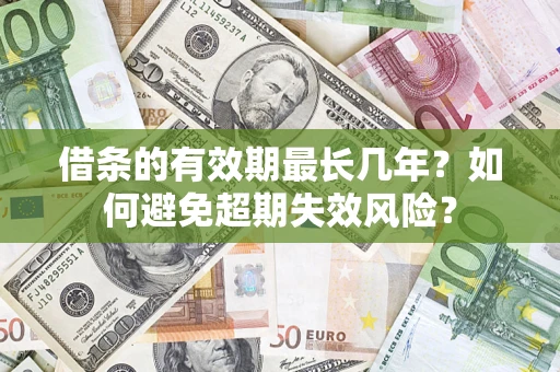 武汉借条的有效期最长几年？如何避免超期失效风险？