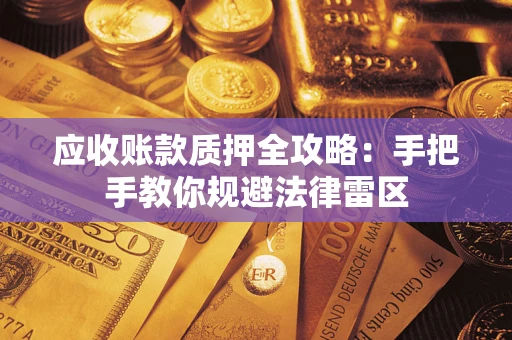 武汉应收账款质押全攻略：手把手教你规避法律雷区