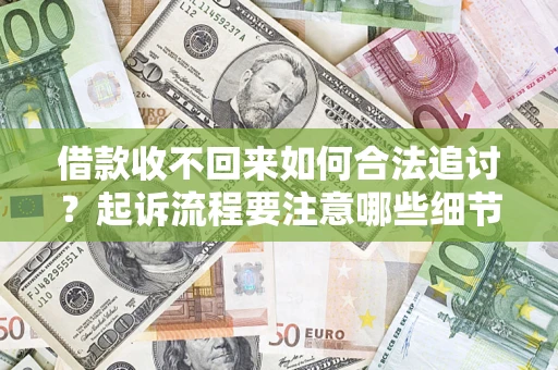 武汉借款收不回来如何合法追讨？起诉流程要注意哪些细节？