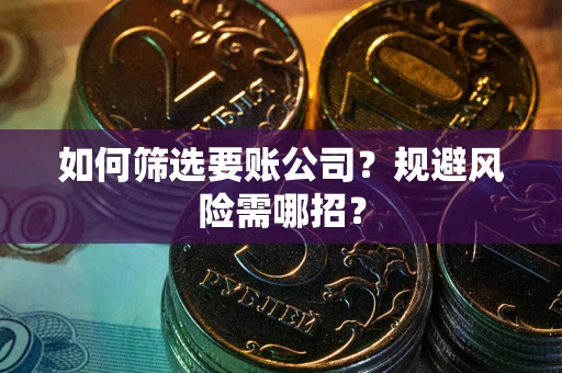 武汉如何筛选要账公司？规避风险需哪招？