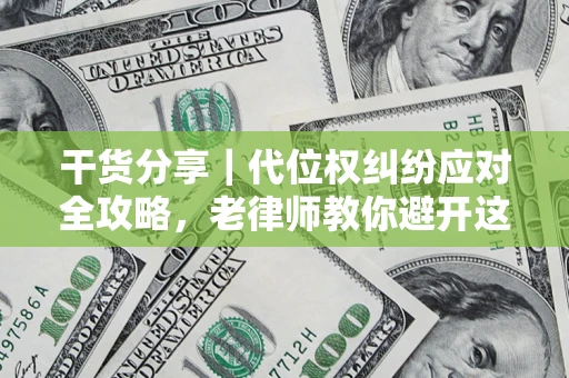 武汉干货分享｜代位权纠纷应对全攻略，老律师教你避开这5大雷区