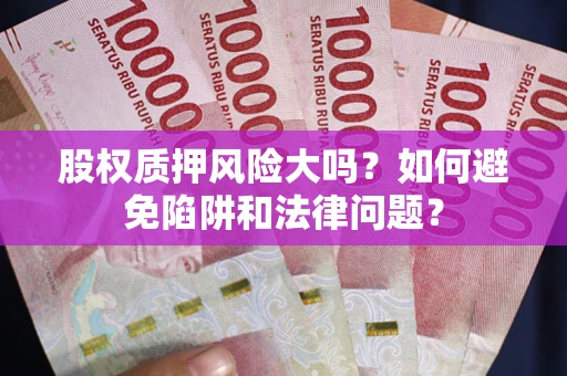 武汉股权质押风险大吗？如何避免陷阱和法律问题？