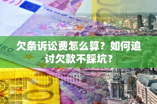 武汉欠条诉讼费怎么算？如何追讨欠款不踩坑？