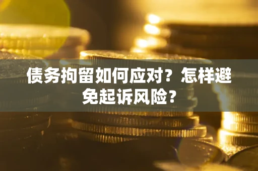 武汉债务拘留如何应对？怎样避免起诉风险？