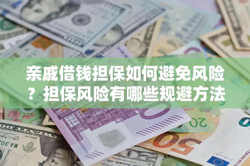 武汉亲戚借钱担保如何避免风险？担保风险有哪些规避方法？