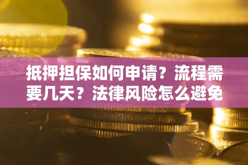 武汉抵押担保如何申请？流程需要几天？法律风险怎么避免？避坑指南