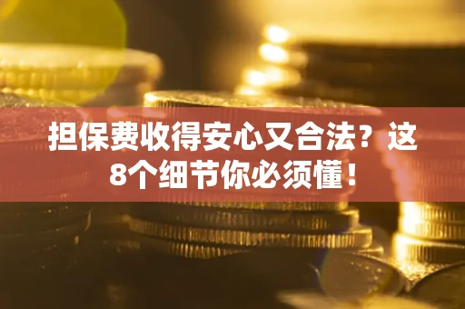 武汉担保费收得安心又合法？这8个细节你必须懂！